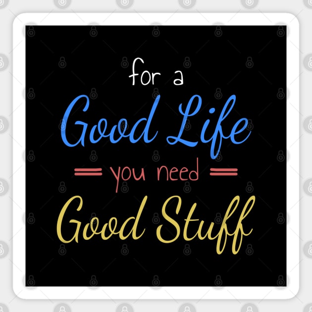 For A Good Life You Need Good Stuff Magnet by Axiomfox